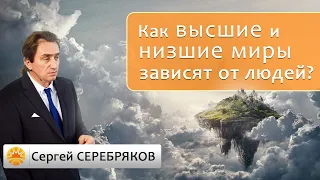 Как высшие и низшие миры зависят от людей? Сергей Серебряков