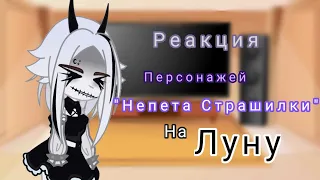 ||🕸||Реакция||🕸|| Персонажей "Непета Страшилки" на Луну //Gacha Club//