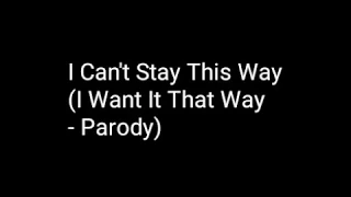 I Can't Stay This Way (I Want It That Way - Parody) - Backstreet Boys