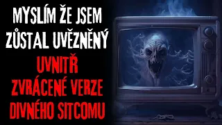 MYSLÍM ŽE JSEM ZŮSTAL UVĚZNĚNÝ UVNITŘ ZVRÁCENÉ VERZE DIVNÉHO SITCOMU - Creepypasta CZ