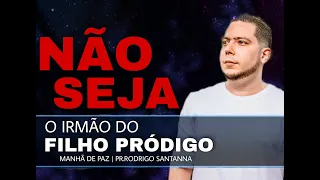 NÃO SEJA O IRMÃO DO FILHO PRÓDIGO | MANHÃ DE PAZ  | PR.RODRIGO SANTANNA