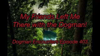 Dogman Encounters Episode 403 (My Friends Left Me There with the Dogman!)