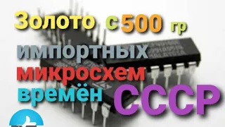Аффинаж 500гр импортных старых микросхем времён СССР