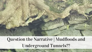 Question the Narrative | Mudfloods and Underground Tunnels??