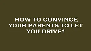 How to convince your parents to let you drive?