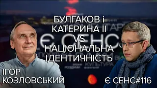 Булгаков і Катерина II – що робити? ІГОР КОЗЛОВСЬКИЙ | Є СЕНС