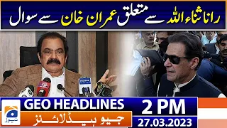 Geo Headlines Today 2 PM | Question to Imran Khan regarding Rana Sanaullah | 27th March 2023