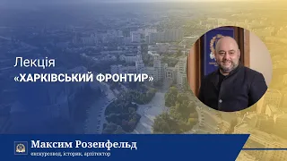 ЛЕКТОРІЙ КАРАЗІНСЬКОГО | «Харківський фронтир» | Максим Розенфельд