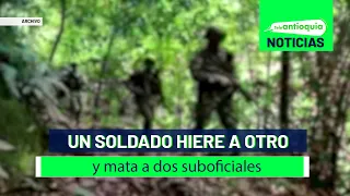 Un soldado hiere a otro y mata a dos suboficiales - Teleantioquia Noticias