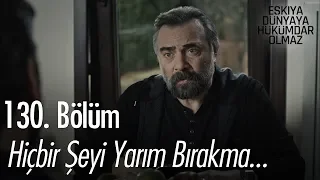 Hiçbir şeyi yarım bırakma...  - Eşkıya Dünyaya Hükümdar Olmaz 130. Bölüm