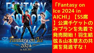 【羽生結弦】「Fantasy on Ice 2024 in AICHI」【SS席】公演チケットのみプランを先着で発売開始！羽生結弦＆山本草太の共演を見逃すな！