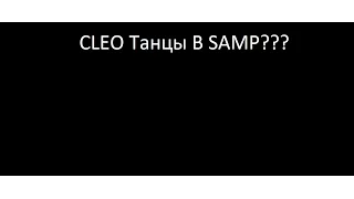 CLEO ТАНЦЫ В САМП??? БЕЗ КРАША!!!