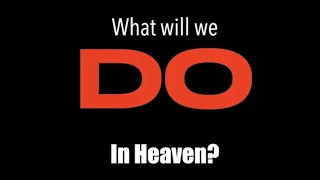 what will we DO in heaven?
