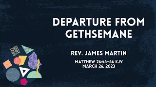 "Departure From Gethsemane" - Matthew 26:44-46 - Rev. James Martin