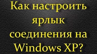 Как настроить ярлык соединения на Windows XP?