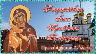 Феодоровская икона Пресвятой Богородицы. Празднование 27 марта.