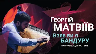 Георгій Матвіїв – Взяв би я бандуру (імпровізація на тему)