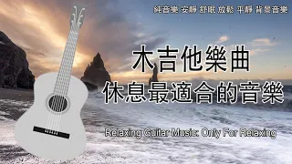 超好聽 木吉他樂曲 休息最適合的音樂，純音樂 安靜 舒眠 放鬆 平靜 背景音樂 (Relaxing guitar, wooden guitar, Pure music   )