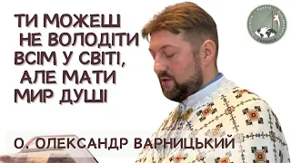 Ти можеш не володіти всім у світі, але мати мир душі — о. Олександр Варницький