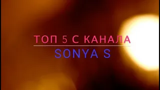 топ 5 с  канала Sonya S