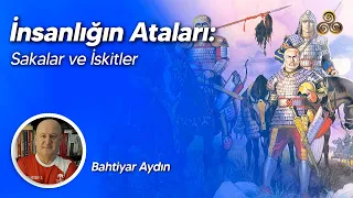 İnsanlığın Ataları: Sakalar ve İskitler | Bahtiyar Aydın