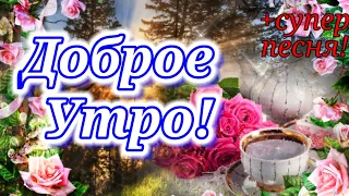 С Добрым Утром!Доброе Утро и Хорошего Дня!Супер Песня!