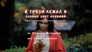 песня: В ГРЯЗИ ЛЕЖАЛ Я, СЛОВНО ЛИСТ ОСЕННИЙ -- Тамара Сапоненко, сл. Станислав Матковский.