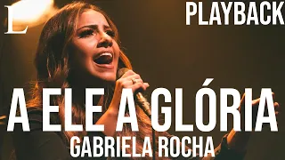 A Ele a Glória - Gabriela Rocha Playback Letra