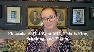 Flosstube #127: I Went MIA, This is Fine, Stitching, and Plants