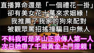 直播算命還是「一個禮花一掛」卻有人花十萬來求姻緣！我推薦了我家的狗來配對被觀眾罵招搖撞騙目中無人 作為茅山正宗傳人第一人 #心書時光 #為人處事 #生活經驗 #情感故事 #唯美频道 #爽文