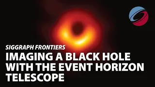 Imaging a Black Hole with The Event Horizon Telescope | SIGGRAPH Frontiers