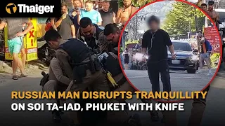 Thailand News | Russian Man disrupts tranquillity on Soi Ta-iad, Phuket with knife