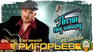 ЕВГЕНИЙ ГРИГОРЬЕВ ✮ ЖЕКА ✮ ЧАРТЕР НА ЛЮБОВЬ ✮ ПЕСНИ ПОД ГИТАРУ ✮ ZHEKA ✮ SONGS TO THE GUITAR ✮