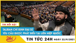 Cập nhật tin thế giới mới nhất 22/9:Taliban chỉ định đại sứ,yêu cầu được phát biểu tại Liên Hợp Quốc