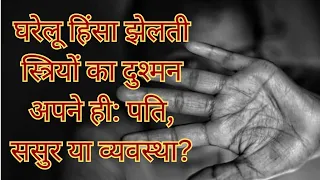 घरेलू हिंसा झेलती स्त्रियों का दुश्मन अपने ही: पति, ससुर या व्यवस्था? Domestic Violence | Law | Govt