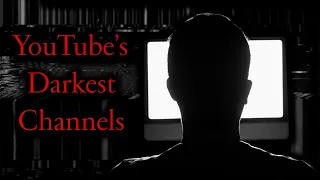 YouTube's Darkest Channels