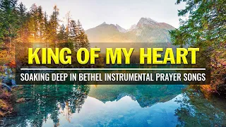 KING OF MY HEART | SOAKING DEEP IN BETHEL INSTRUMENTAL PRAYER SONGS PLAYLIST 2021