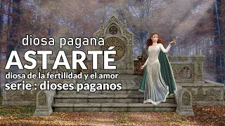 Serie: dioses paganos / Astarté: diosa de la fertilidad y el "amor"