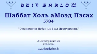 Шаббат Холь аМоэд Пэсах 5784. "О раскрытии Небесных Врат Премудрости." Александр Огиенко 27.04.2024