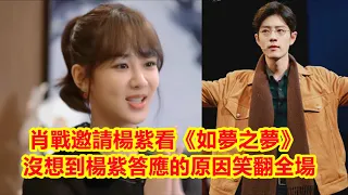 【Eng Sub】肖戰邀請楊紫看《如夢之夢》，沒想到楊紫竟然立馬答應，原因笑翻全場