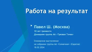 Работа на результат. Павел Ш. 10 лет трезвый. Домашняя группа АА "Трезвая Точка" (Мск) 24.02.2024