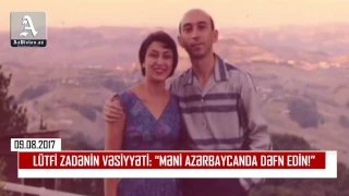 LÜTFİ ZADƏNİN VƏSİYYƏTİ: “MƏNİ AZƏRBAYCANDA DƏFN EDİN!”