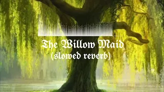 The Willow Maid (slowed reverb) 🌳