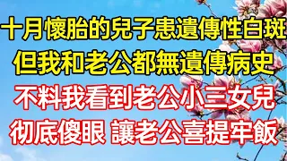 十月懷胎的兒子患遺傳性白斑，但我和老公都無遺傳病史，不料我意外看到老公小三女兒，彻底傻眼 讓老公喜提牢飯…#情感故事#為人處世#生活經驗 #退休生活 #老年生活 #养老#孝顺 #子女不孝#真人朗读