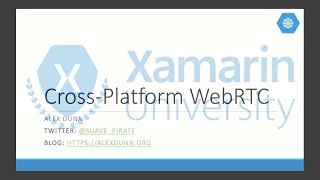 Cross Platform WebRTC - Alex Dunn - Xamarin University Guest Lecture