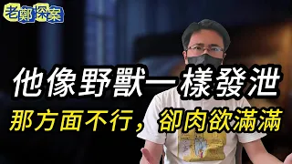 【老鄭探案】那方面不行，卻肉欲滿滿他像野獸一樣發泄！ | 奇闻异事 | 懸案實錄 | 奇案 | 紀實錄 | 犯罪 | 大案要案紀實錄 | 要案 | 懸案 | 絕密檔案