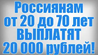 Россиянам от 20 до 70 лет ВЫПЛАТЯТ 20 000 рублей!