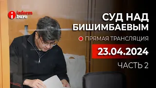 🔥 Суд над Бишимбаевым: прямая трансляция из зала суда. 23.04.2024. 2 часть