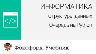 Информатика. Структуры данных: Очередь на Python. Центр онлайн-обучения «Фоксфорд»