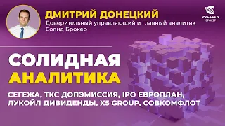 СЕГЕЖА, ТКС ДОПЭМИССИЯ, IPO ЕВРОПЛАН, ЛУКОЙЛ ДИВИДЕНДЫ, X5 GROUP, СОВКОМФЛОТ. СОЛИДНАЯ АНАЛИТИКА #91